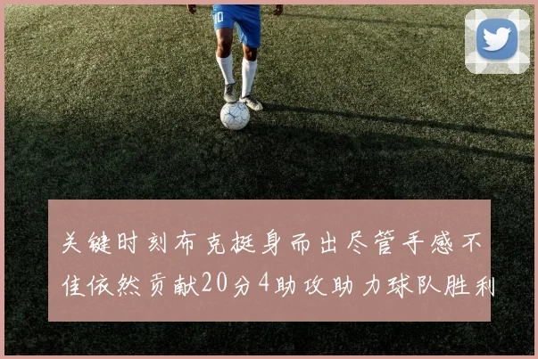 关键时刻布克挺身而出尽管手感不佳依然贡献20分4助攻助力球队胜利