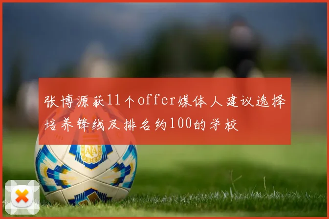 张博源获11个offer媒体人建议选择培养锋线及排名约100的学校