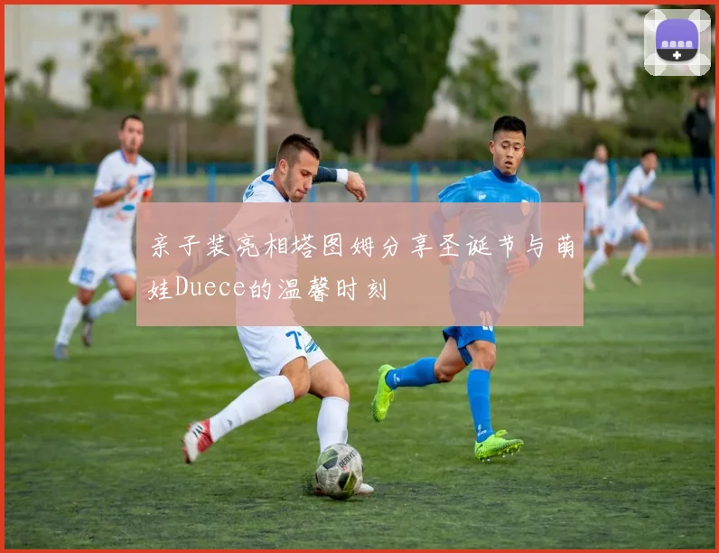 亲子装亮相塔图姆分享圣诞节与萌娃Duece的温馨时刻