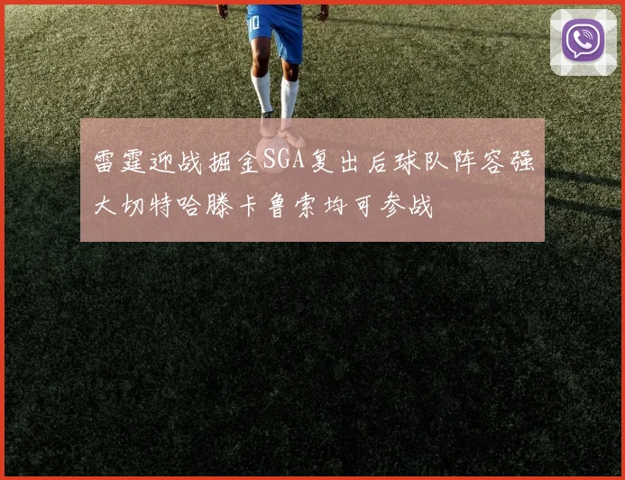 雷霆迎战掘金SGA复出后球队阵容强大切特哈滕卡鲁索均可参战