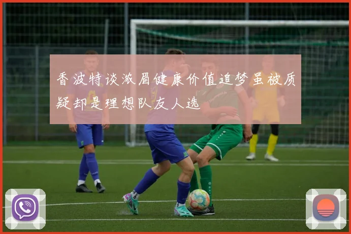 香波特谈浓眉健康价值追梦虽被质疑却是理想队友人选