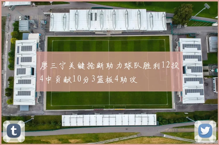廖三宁关键抢断助力球队胜利12投4中贡献10分3篮板4助攻
