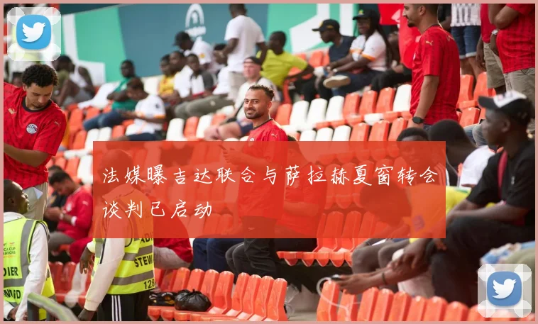 法媒曝吉达联合与萨拉赫夏窗转会谈判已启动