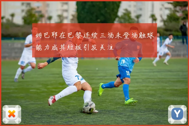 姆巴耶在巴黎连续三场未登场触球能力成其短板引发关注
